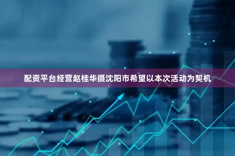 配资平台经营赵桂华摄沈阳市希望以本次活动为契机