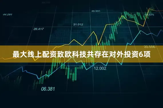 最大线上配资致欧科技共存在对外投资6项