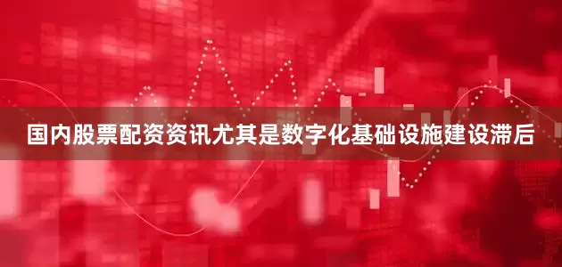 国内股票配资资讯尤其是数字化基础设施建设滞后