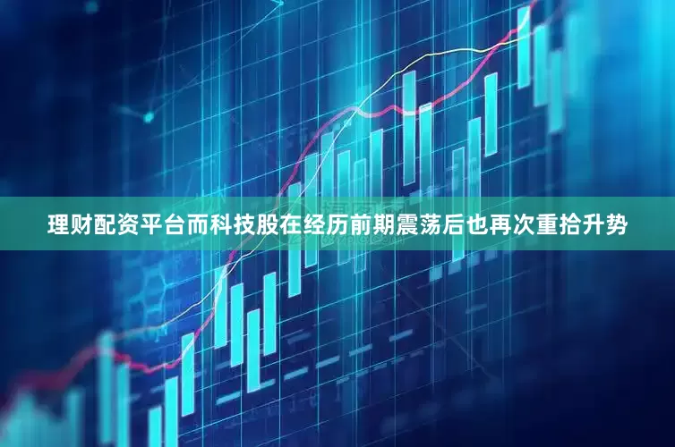 理财配资平台而科技股在经历前期震荡后也再次重拾升势