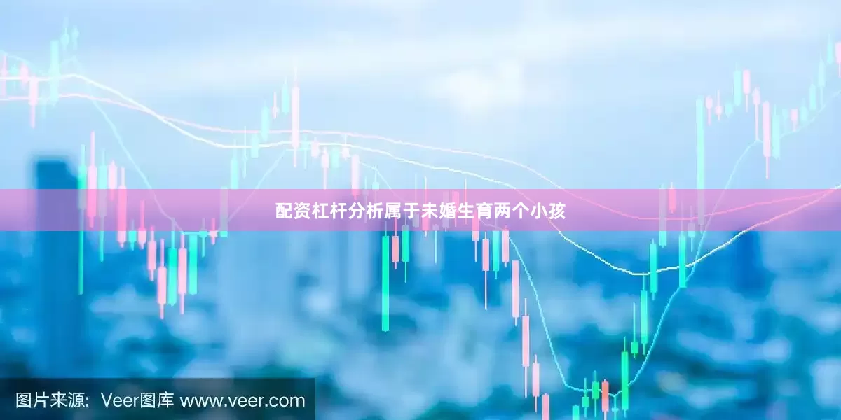配资杠杆分析属于未婚生育两个小孩