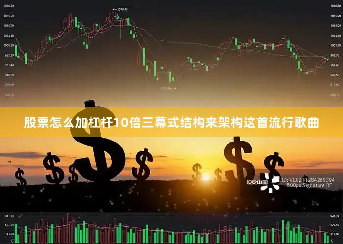 股票怎么加杠杆10倍三幕式结构来架构这首流行歌曲