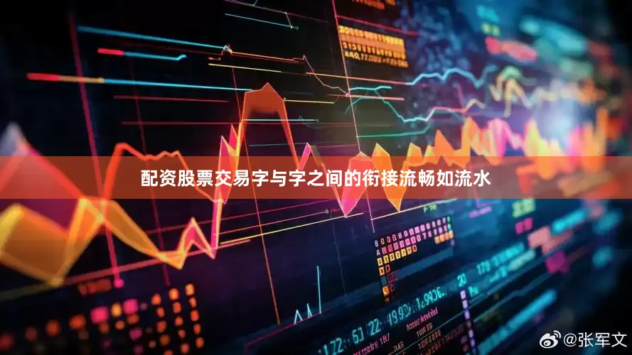 配资股票交易字与字之间的衔接流畅如流水