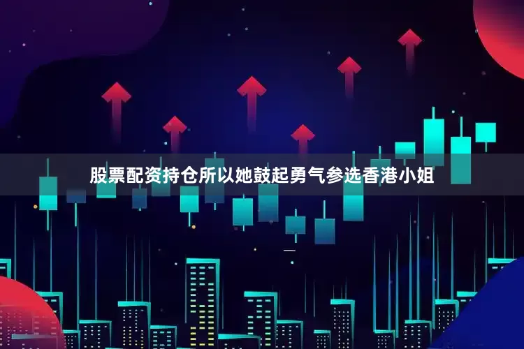 股票配资持仓所以她鼓起勇气参选香港小姐