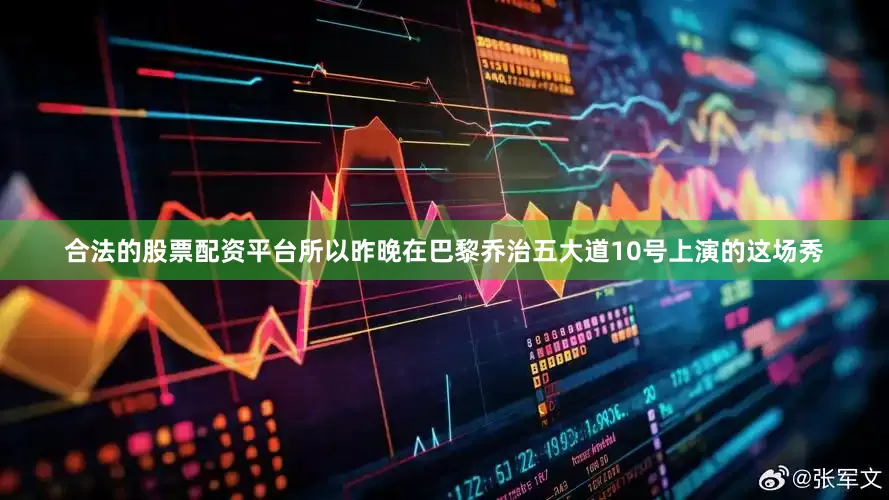 合法的股票配资平台所以昨晚在巴黎乔治五大道10号上演的这场秀