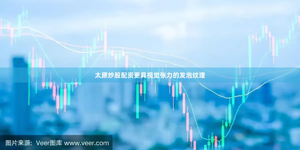 太原炒股配资更具视觉张力的发泡纹理