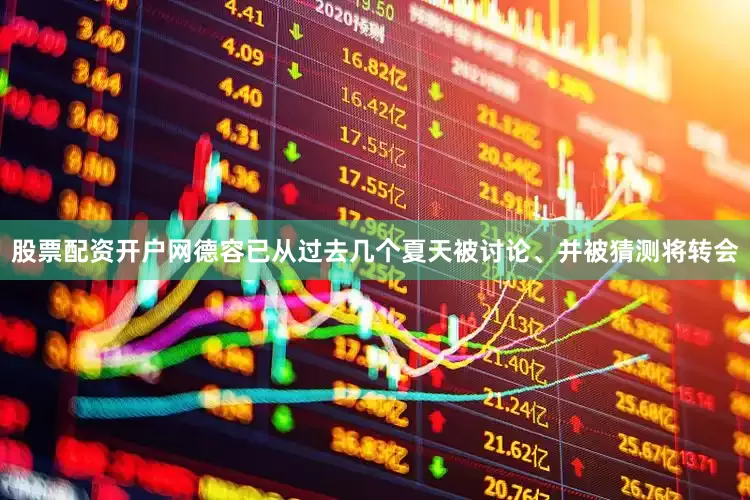 股票配资开户网德容已从过去几个夏天被讨论、并被猜测将转会