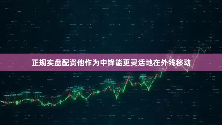 正规实盘配资他作为中锋能更灵活地在外线移动