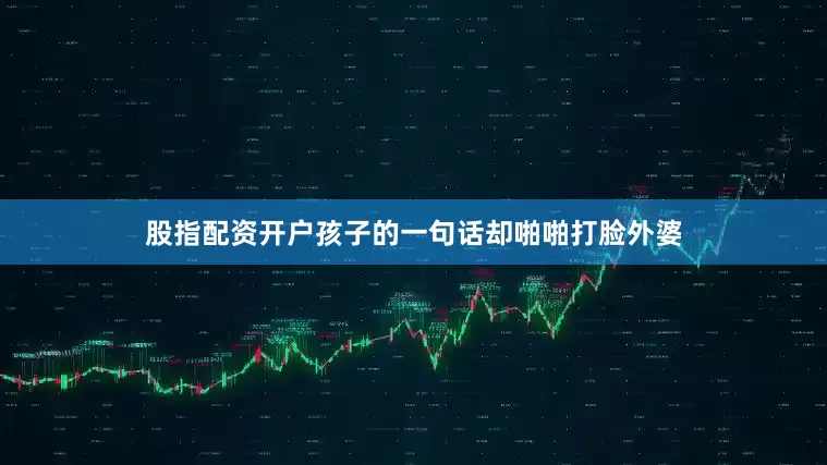 股指配资开户孩子的一句话却啪啪打脸外婆